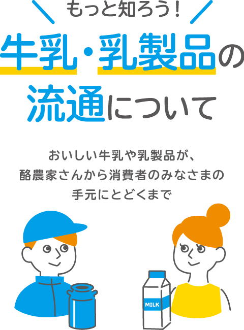 もっと知ろう！牛乳・乳製品の流通について おいしい牛乳や乳製品が、酪農家さんから消費者のみなさまの手元にとどくまで