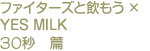 ファイターズと飲もう×YES  MILK 30秒篇