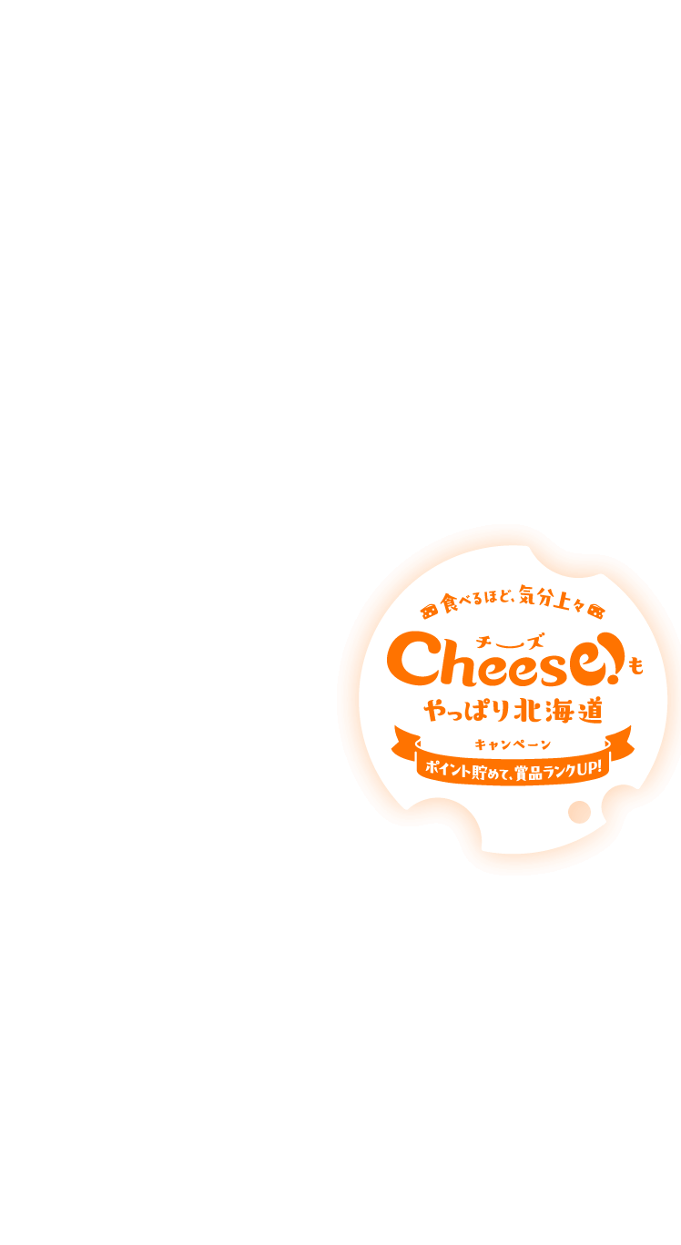 食べるほど、気分上々 Cheese!もやっぱり北海道キャンペーン ポイント貯めて、賞品ランクUP！