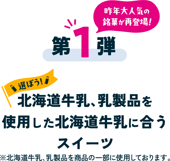 昨年大人気の銘菓が再登場！第1弾 選ぼう！北海道牛乳、乳製品を使用した北海道牛乳に合うスイーツ※北海道牛乳、乳製品を商品の一部に使用しております。