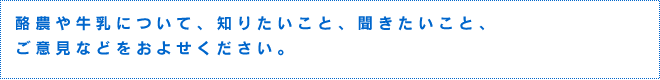 酪農や牛乳について、知りたいこと、聞きたいこと、ご意見などをおよせください。