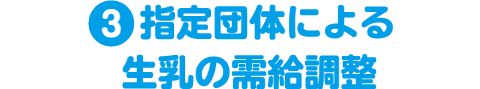 ❸指定団体による生乳の需給調整