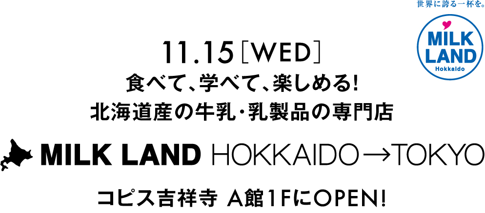 11.15［WED］食べて、学べて、楽しめる！北海道産の牛乳・乳製品の専門店 MILKLAND HOKKAIDO→TOKYO コピス吉祥寺 A館1FにOPEN!※11.8［WED］ プレオープン