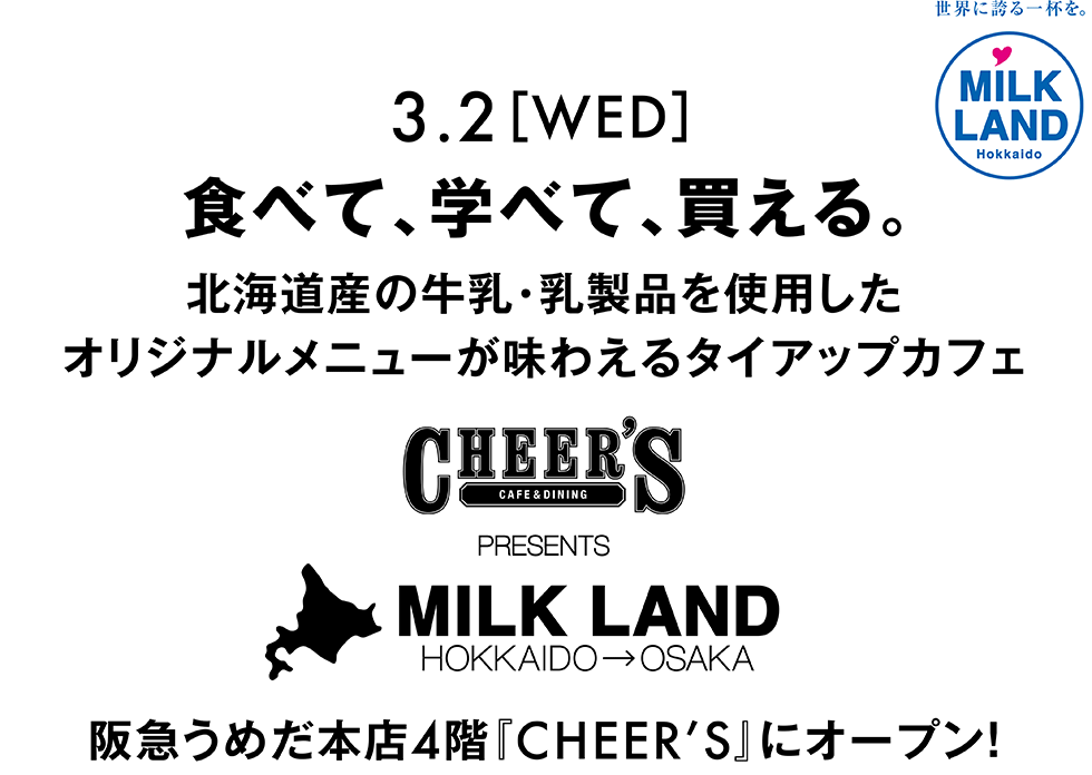 3.2［WED］食べて、学べて、買える。北海道産の牛乳・乳製品を使用したオリジナルメニューが味えるタイアップカフェ CHEER'S　presents 『MLIKLAND HOKKAIDO →OSAKA』　阪急うめだ本店4階にオープン！