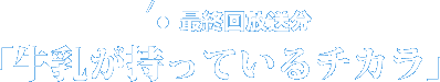 最終回放送分牛乳が持っているチカラ