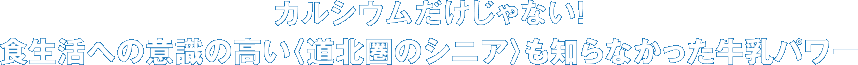 カルシウムだけじゃない！　食生活への意識の高い〈道北圏のシニア〉も知らなかった牛乳パワー