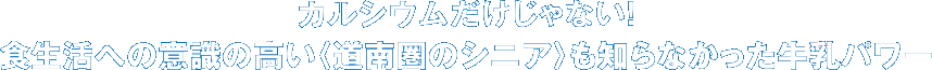 カルシウムだけじゃない！　食生活への意識の高い〈道南圏のシニア〉も知らなかった牛乳パワー