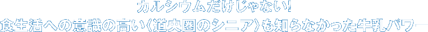 カルシウムだけじゃない！　食生活への意識の高い〈道央圏のシニア〉も知らなかった牛乳パワー