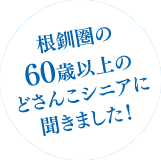 根釧圏の60歳以上のどさんこシニアに聞きました！