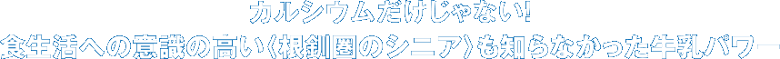 カルシウムだけじゃない！　食生活への意識の高い〈根釧圏のシニア〉も知らなかった牛乳パワー