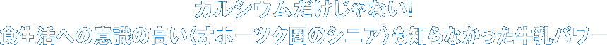 カルシウムだけじゃない！　食生活への意識の高い〈オホーツク圏のシニア〉も知らなかった牛乳パワー