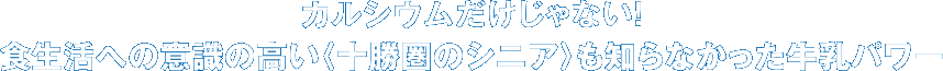 カルシウムだけじゃない！　食生活への意識の高い〈十勝圏のシニア〉も知らなかった牛乳パワー