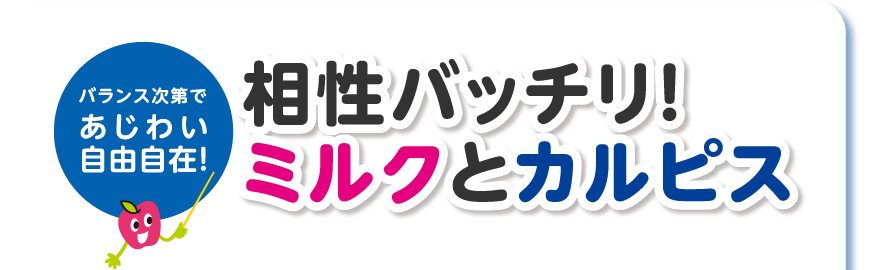 バランス次第であじわい自由自在！相性バッチリ！ミルクとカルピス