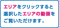 エリアをクリックすると選択したエリアの動画をご覧いただけます。